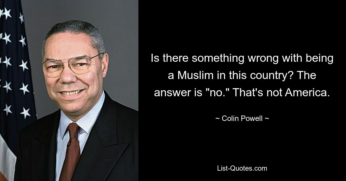 Есть ли что-то плохое в том, чтобы быть мусульманином в этой стране? Ответ - нет.&quot; Это не Америка. — © Колин Пауэлл 