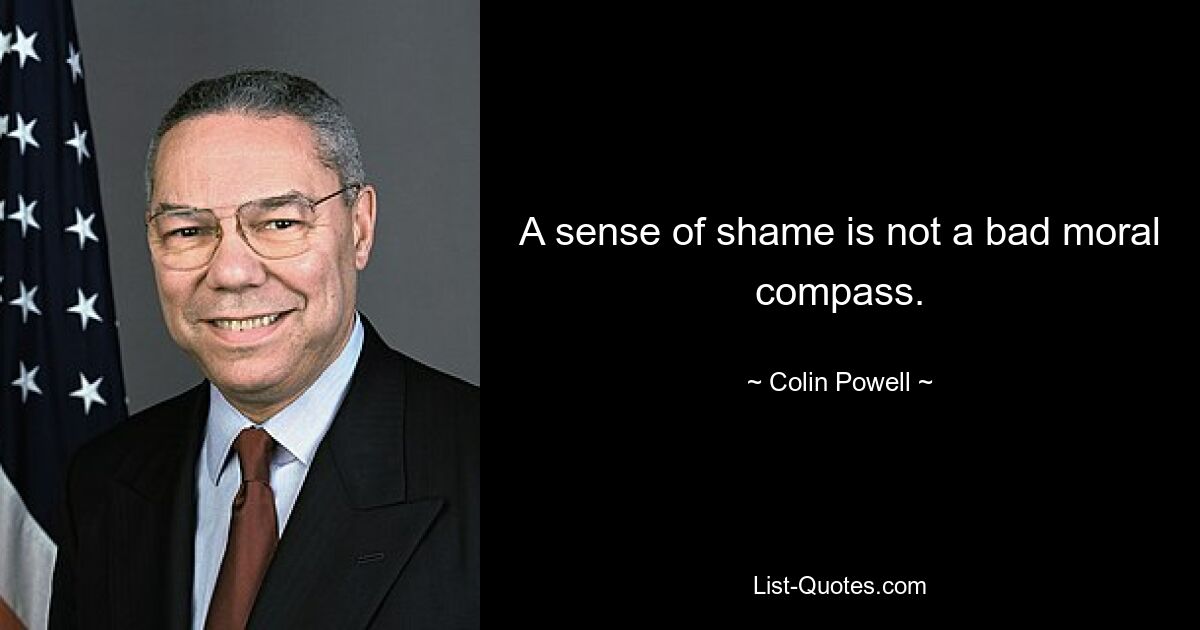 A sense of shame is not a bad moral compass. — © Colin Powell