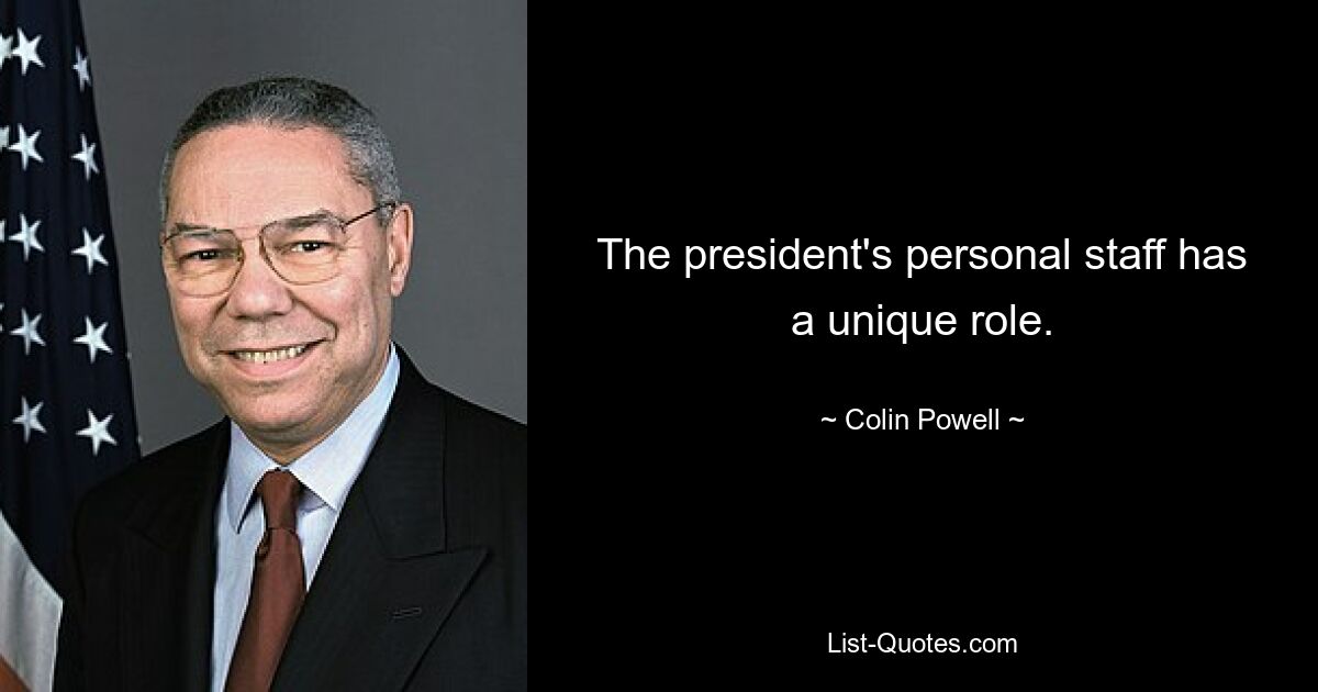 The president's personal staff has a unique role. — © Colin Powell