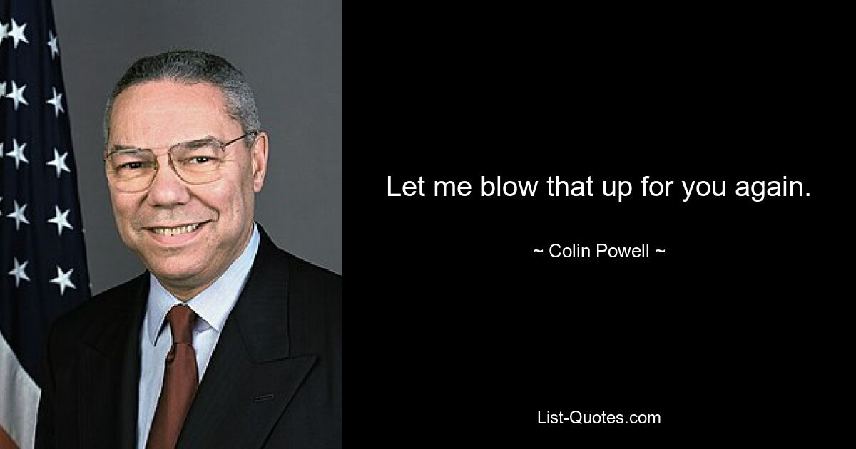 Let me blow that up for you again. — © Colin Powell