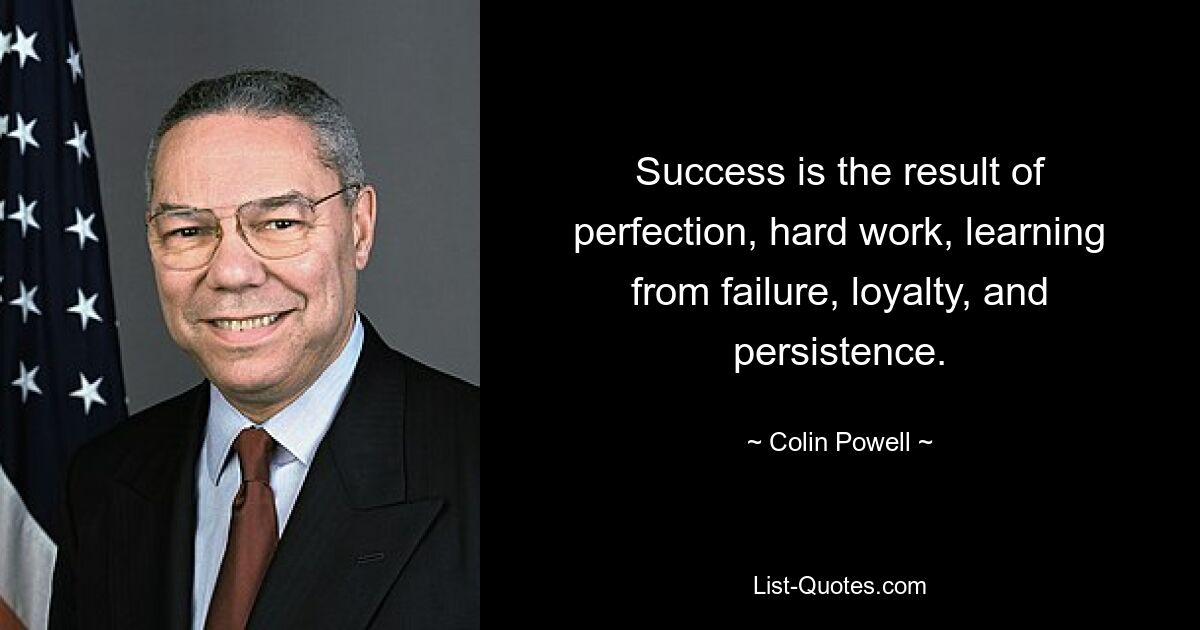 Erfolg ist das Ergebnis von Perfektion, harter Arbeit, Lernen aus Fehlern, Loyalität und Beharrlichkeit. — © Colin Powell 