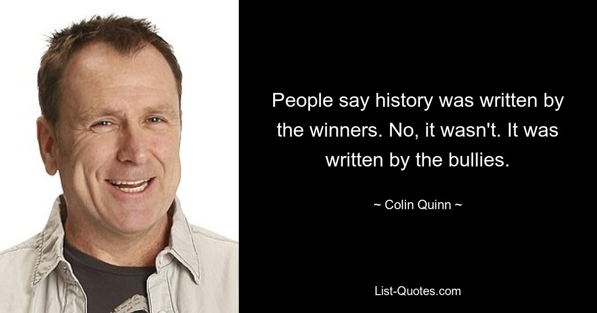 Люди говорят, что историю писали победители. Нет, это не так. Это написали хулиганы. — © Колин Куинн 