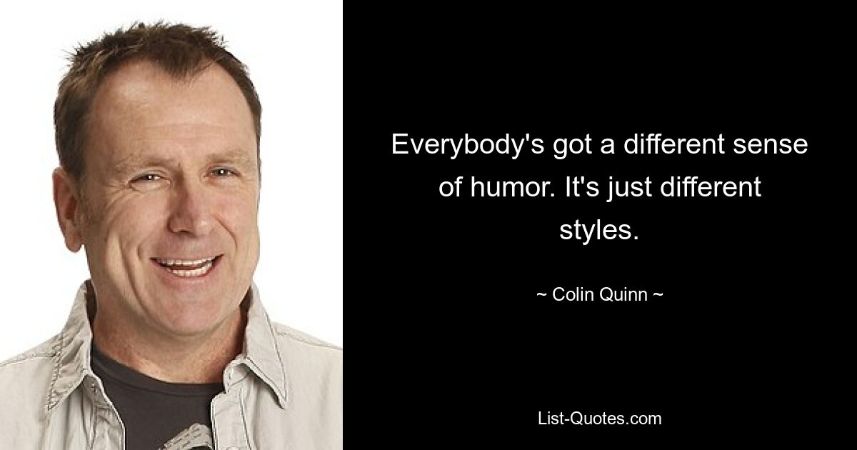 Everybody's got a different sense of humor. It's just different styles. — © Colin Quinn