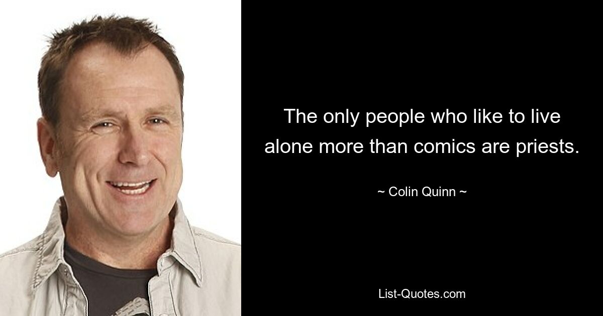 The only people who like to live alone more than comics are priests. — © Colin Quinn