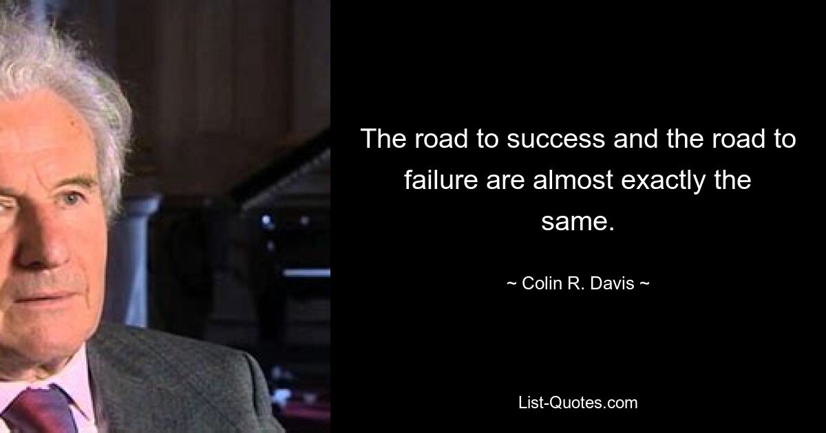 The road to success and the road to failure are almost exactly the same. — © Colin R. Davis