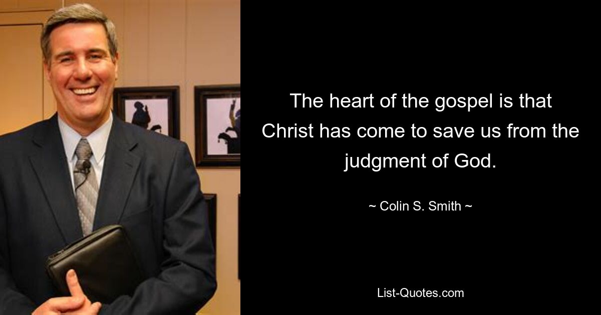 The heart of the gospel is that Christ has come to save us from the judgment of God. — © Colin S. Smith