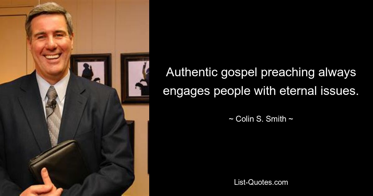 Authentic gospel preaching always engages people with eternal issues. — © Colin S. Smith