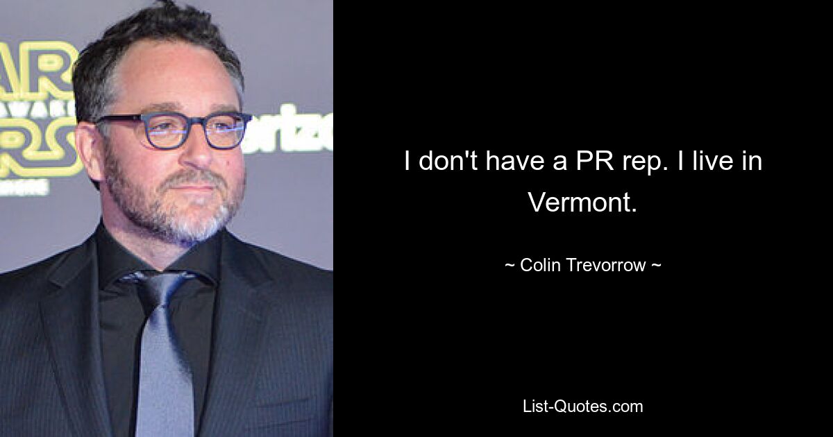 I don't have a PR rep. I live in Vermont. — © Colin Trevorrow