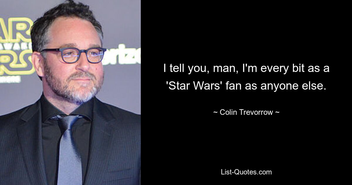 I tell you, man, I'm every bit as a 'Star Wars' fan as anyone else. — © Colin Trevorrow