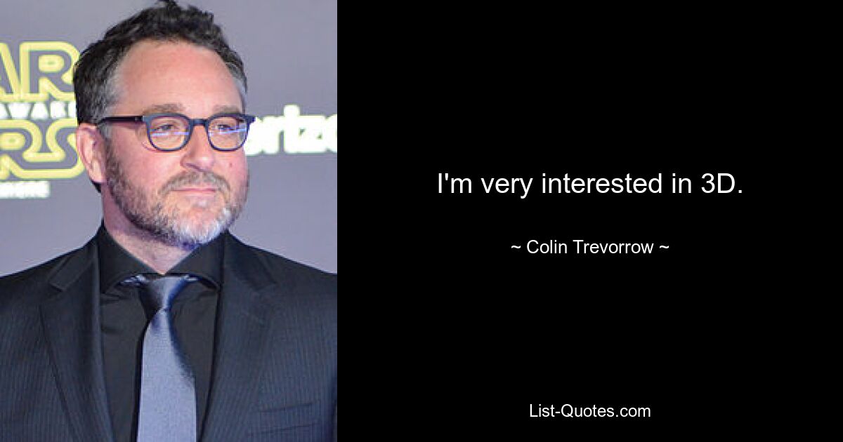 I'm very interested in 3D. — © Colin Trevorrow