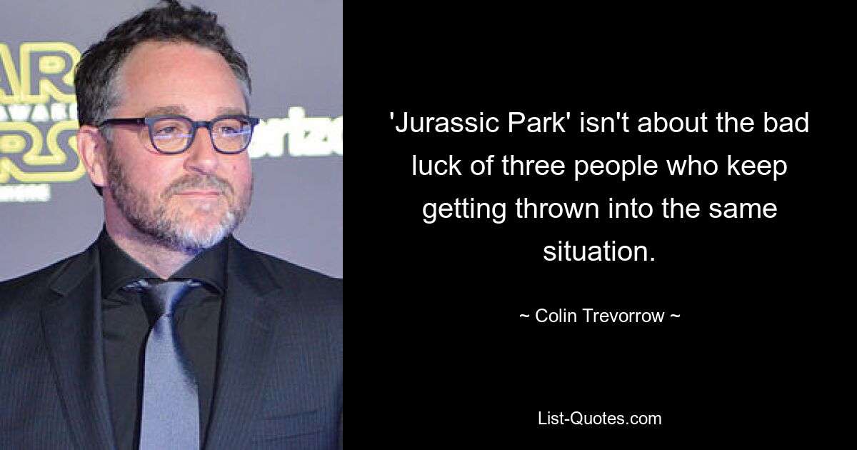 'Jurassic Park' isn't about the bad luck of three people who keep getting thrown into the same situation. — © Colin Trevorrow