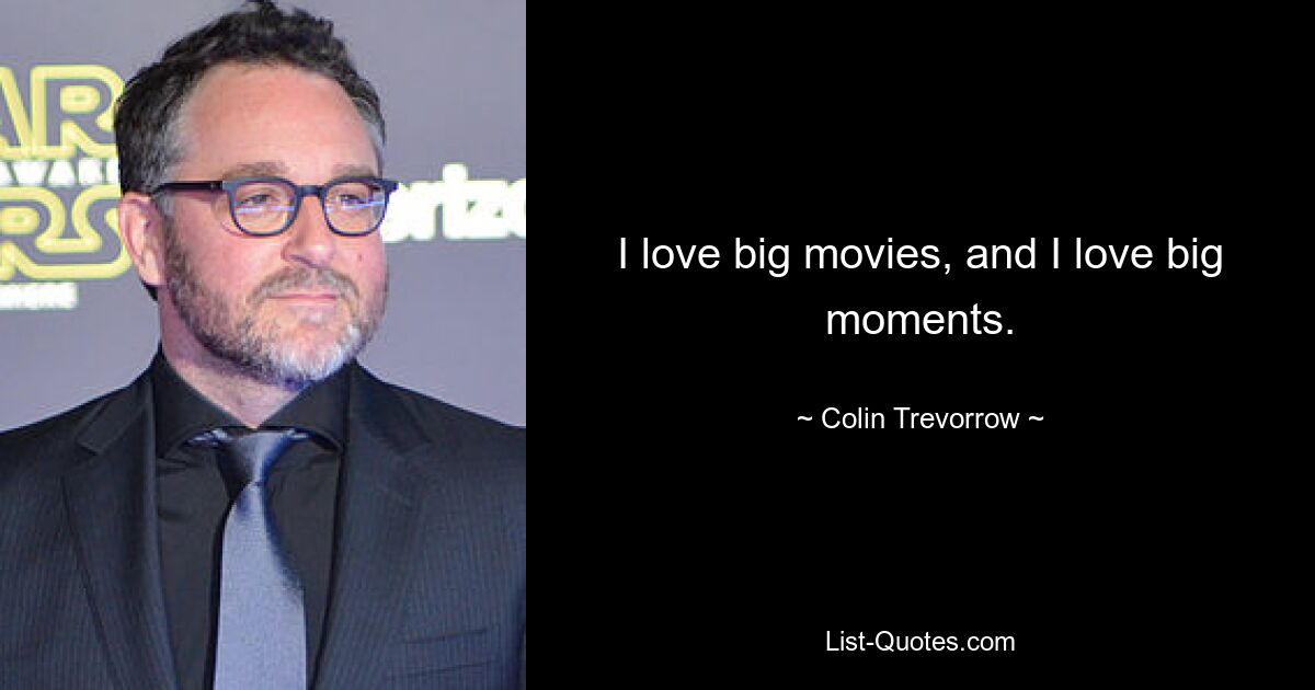 I love big movies, and I love big moments. — © Colin Trevorrow