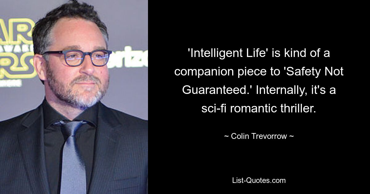 'Intelligent Life' is kind of a companion piece to 'Safety Not Guaranteed.' Internally, it's a sci-fi romantic thriller. — © Colin Trevorrow