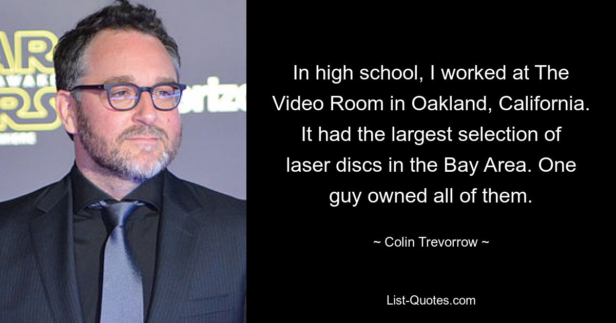 In der High School arbeitete ich bei The Video Room in Oakland, Kalifornien. Es gab die größte Auswahl an Laserdiscs in der Bay Area. Ein Mann besaß sie alle. — © Colin Trevorrow