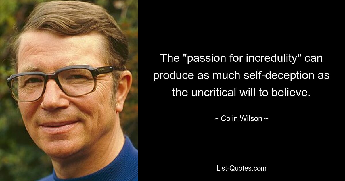 The "passion for incredulity" can produce as much self-deception as the uncritical will to believe. — © Colin Wilson