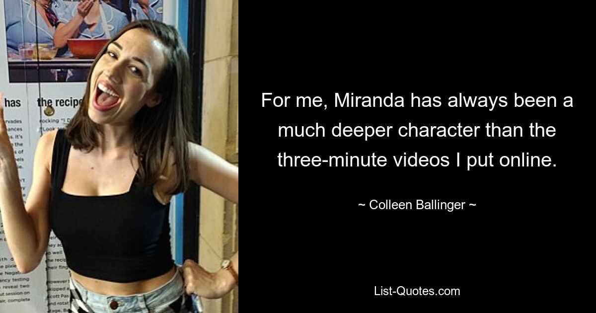 For me, Miranda has always been a much deeper character than the three-minute videos I put online. — © Colleen Ballinger