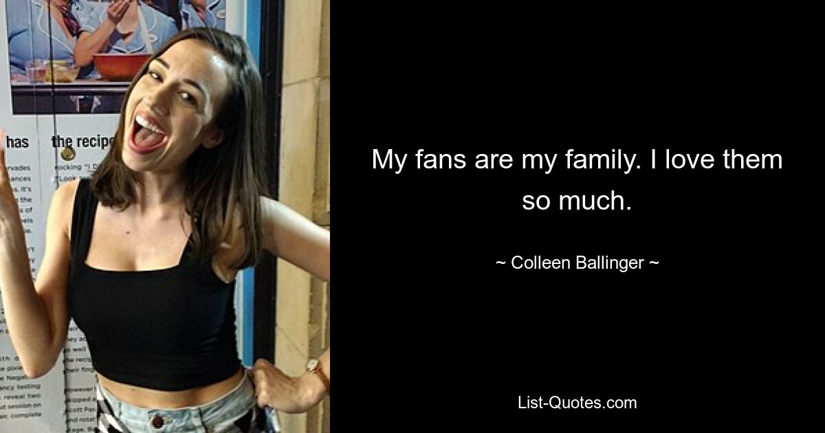 My fans are my family. I love them so much. — © Colleen Ballinger