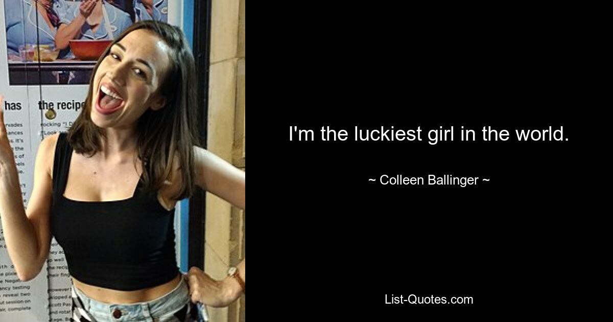 I'm the luckiest girl in the world. — © Colleen Ballinger