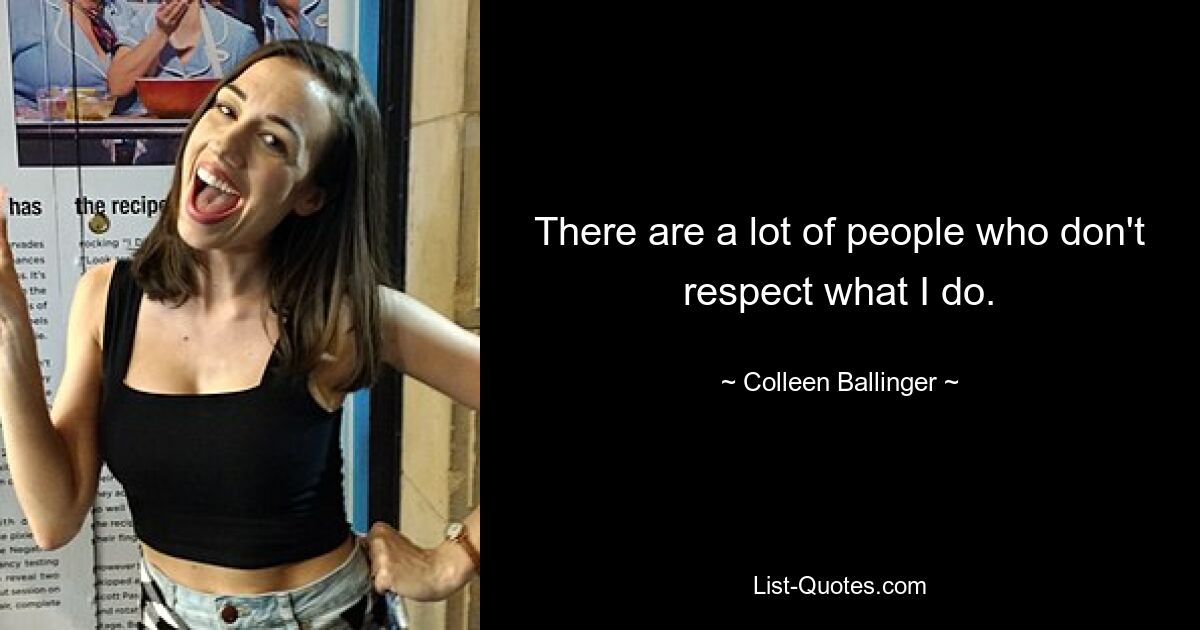 There are a lot of people who don't respect what I do. — © Colleen Ballinger