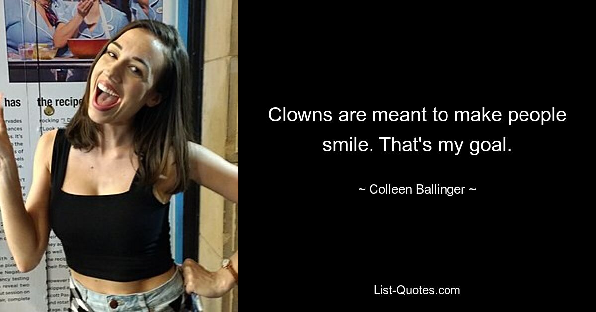 Clowns are meant to make people smile. That's my goal. — © Colleen Ballinger