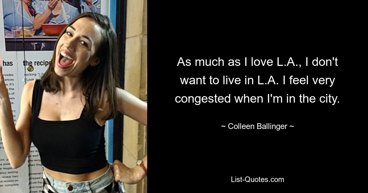 As much as I love L.A., I don't want to live in L.A. I feel very congested when I'm in the city. — © Colleen Ballinger