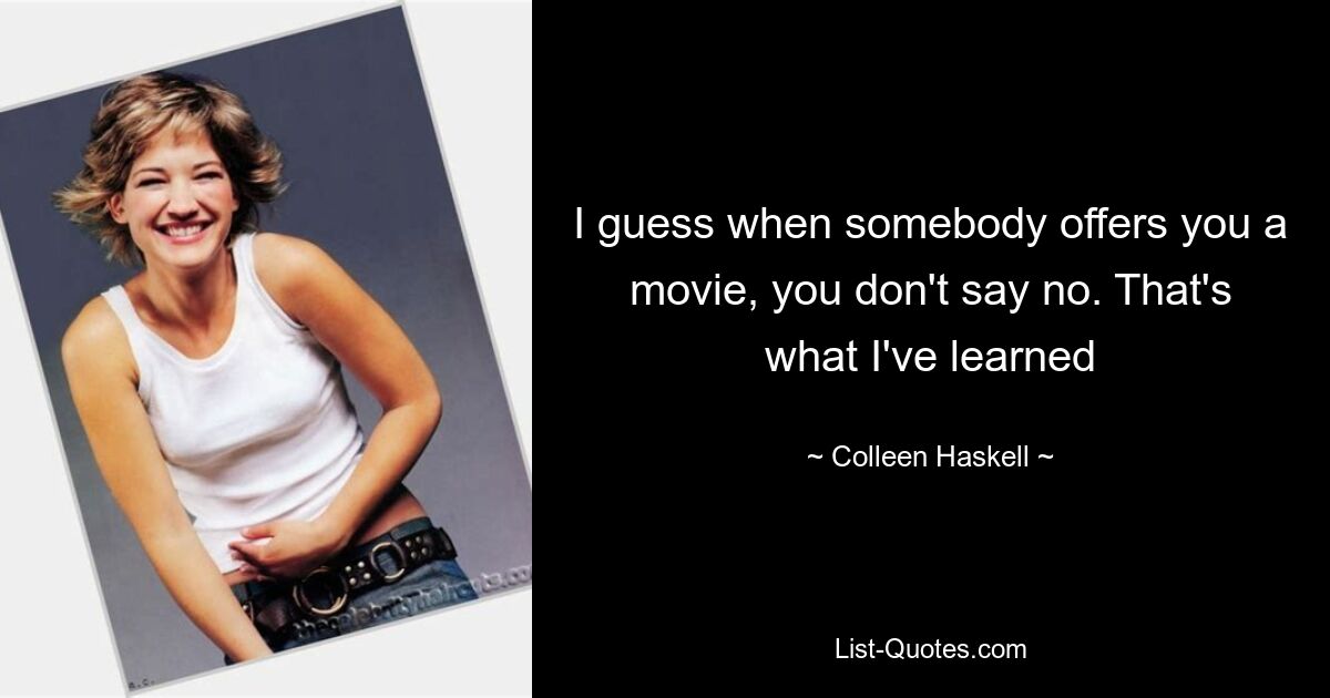 I guess when somebody offers you a movie, you don't say no. That's what I've learned — © Colleen Haskell