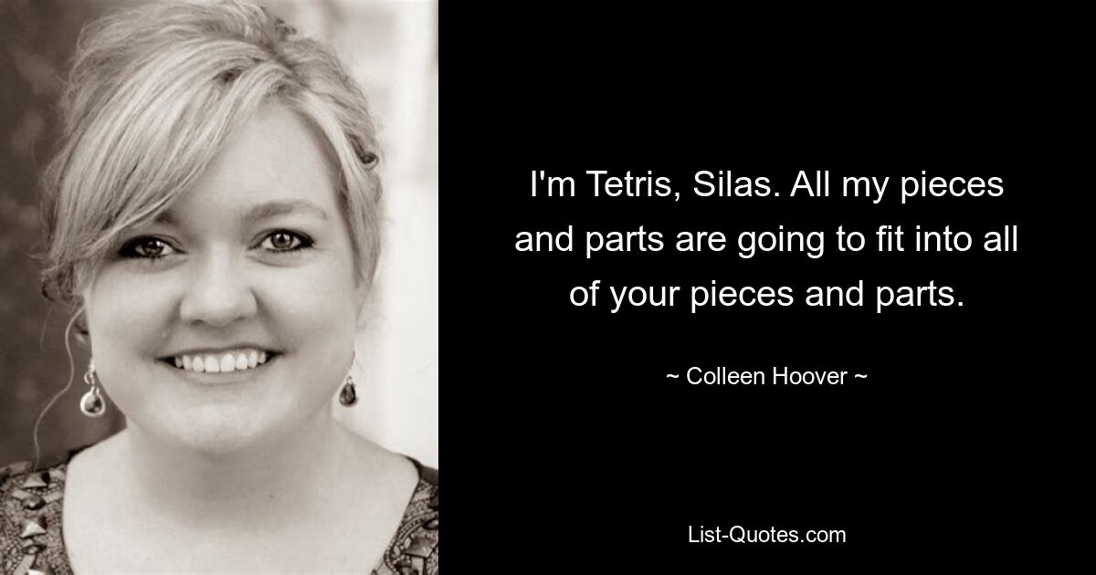 I'm Tetris, Silas. All my pieces and parts are going to fit into all of your pieces and parts. — © Colleen Hoover