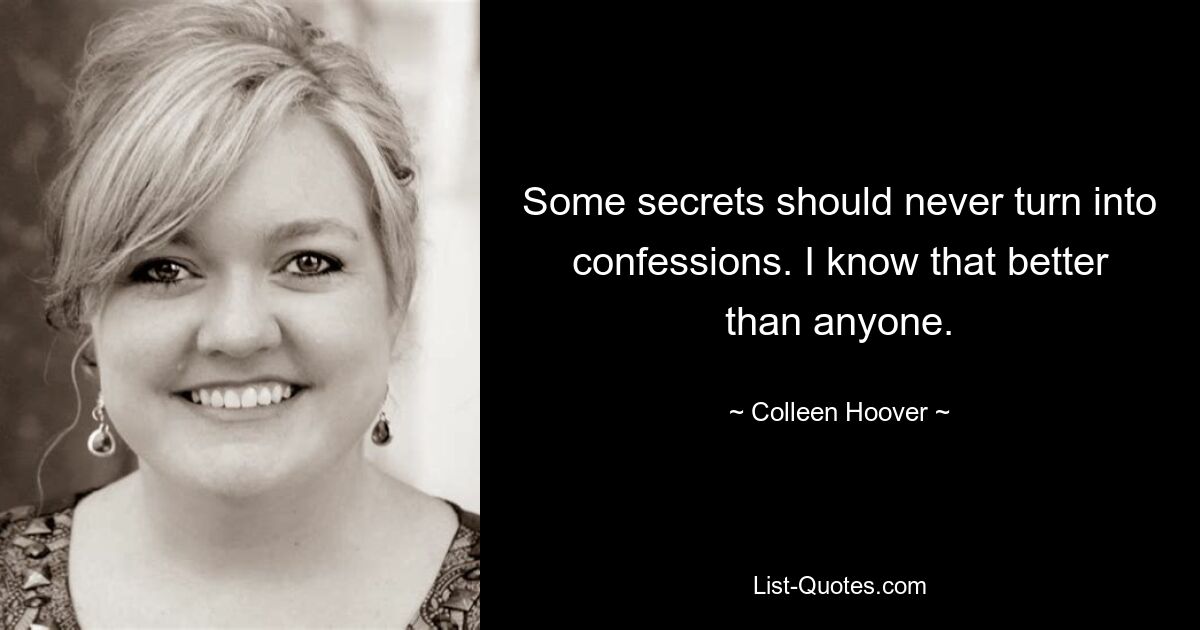 Some secrets should never turn into confessions. I know that better than anyone. — © Colleen Hoover