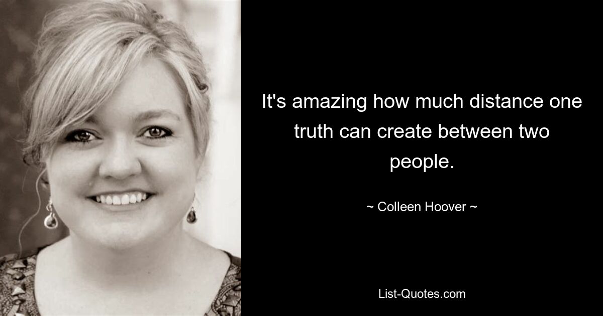 It's amazing how much distance one truth can create between two people. — © Colleen Hoover