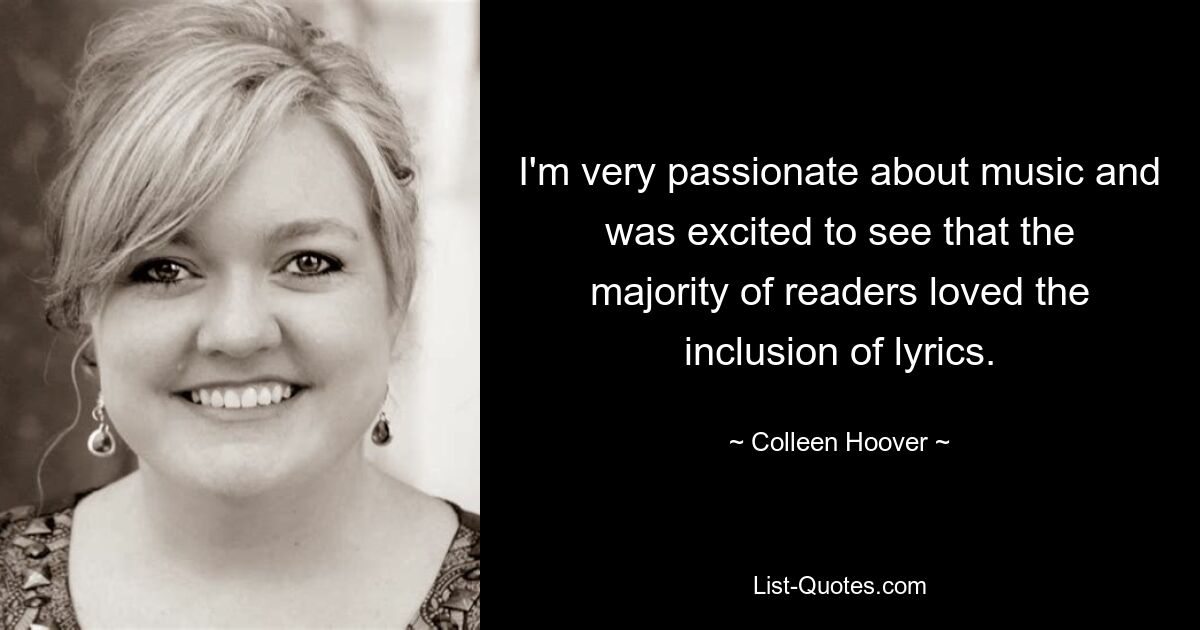 I'm very passionate about music and was excited to see that the majority of readers loved the inclusion of lyrics. — © Colleen Hoover