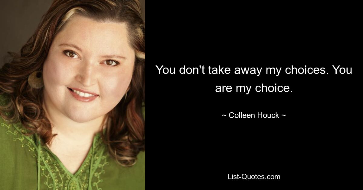 You don't take away my choices. You are my choice. — © Colleen Houck