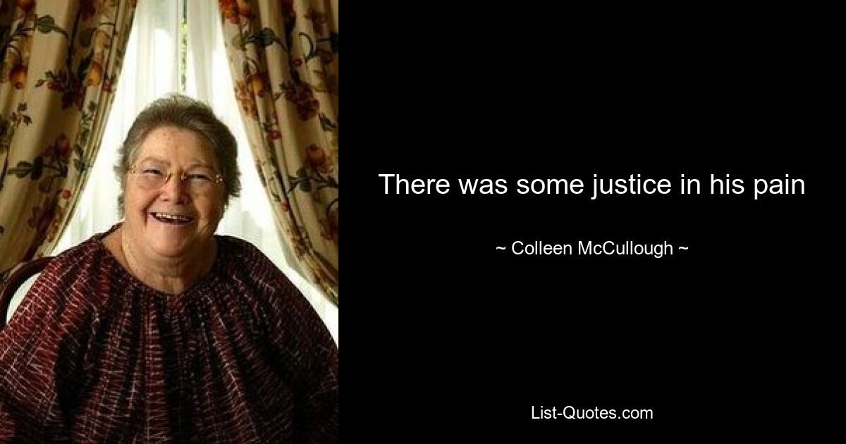 There was some justice in his pain — © Colleen McCullough