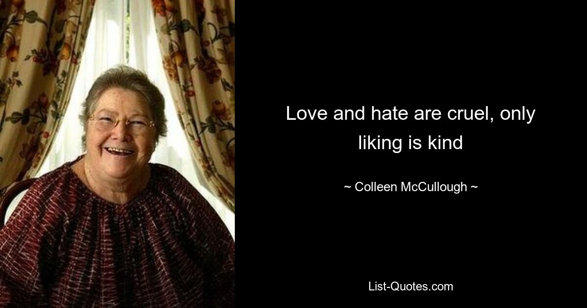 Love and hate are cruel, only liking is kind — © Colleen McCullough