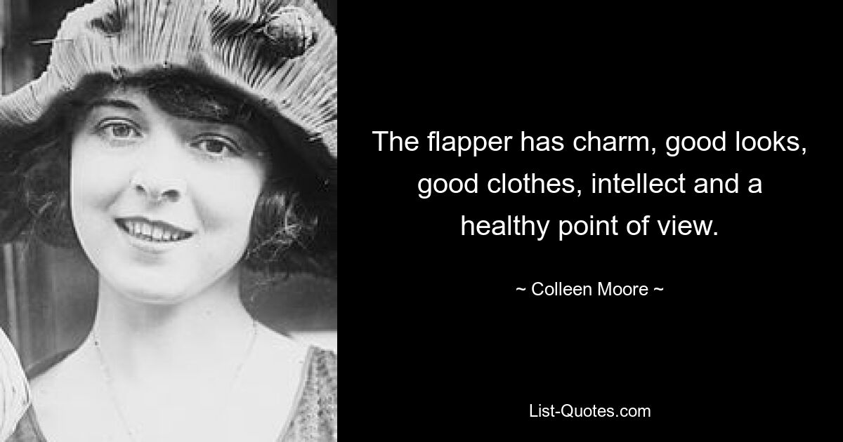 The flapper has charm, good looks, good clothes, intellect and a healthy point of view. — © Colleen Moore