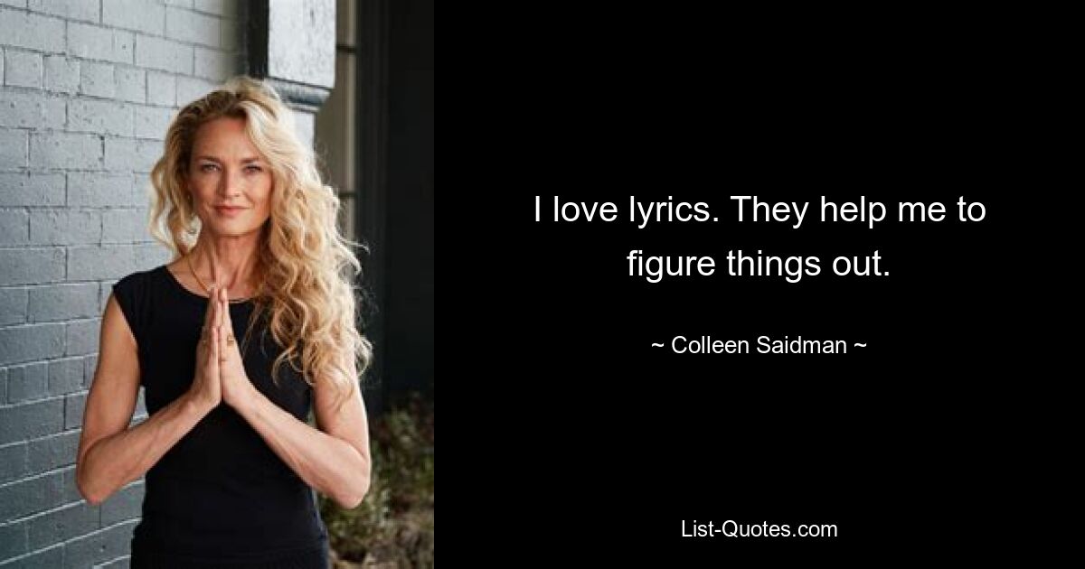 I love lyrics. They help me to figure things out. — © Colleen Saidman