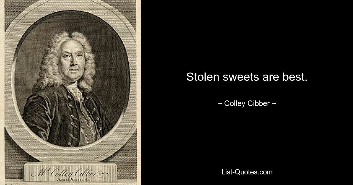 Stolen sweets are best. — © Colley Cibber