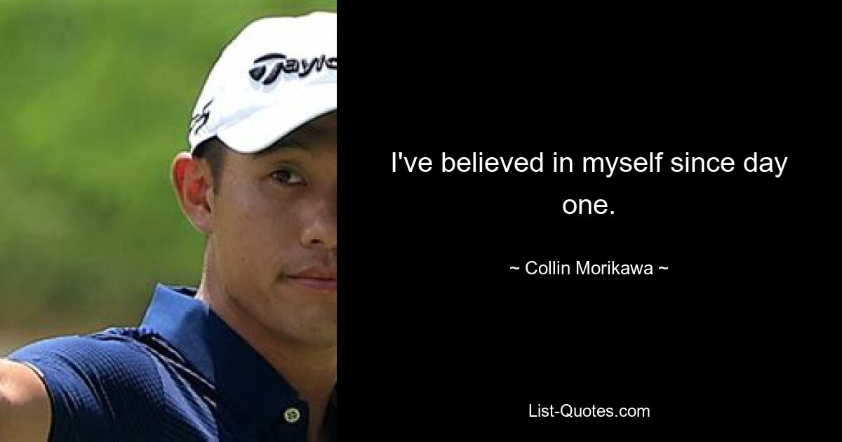 I've believed in myself since day one. — © Collin Morikawa