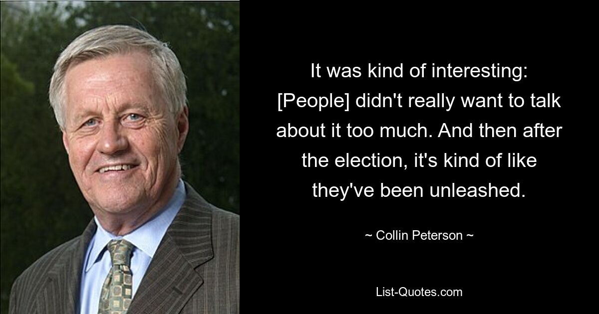 Это было довольно интересно: [Люди] на самом деле не хотели слишком много об этом говорить. А после выборов их как будто развязали. — © Коллин Петерсон 