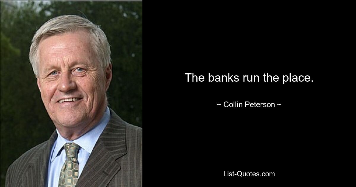 The banks run the place. — © Collin Peterson