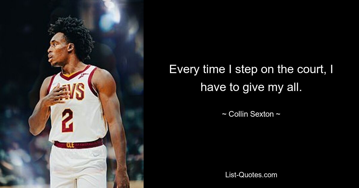 Every time I step on the court, I have to give my all. — © Collin Sexton