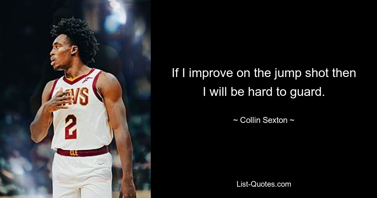 If I improve on the jump shot then I will be hard to guard. — © Collin Sexton