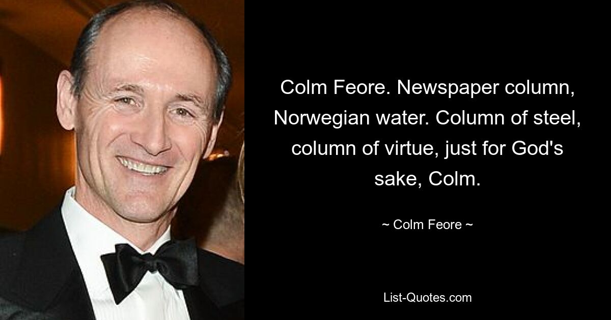 Colm Feore. Newspaper column, Norwegian water. Column of steel, column of virtue, just for God's sake, Colm. — © Colm Feore