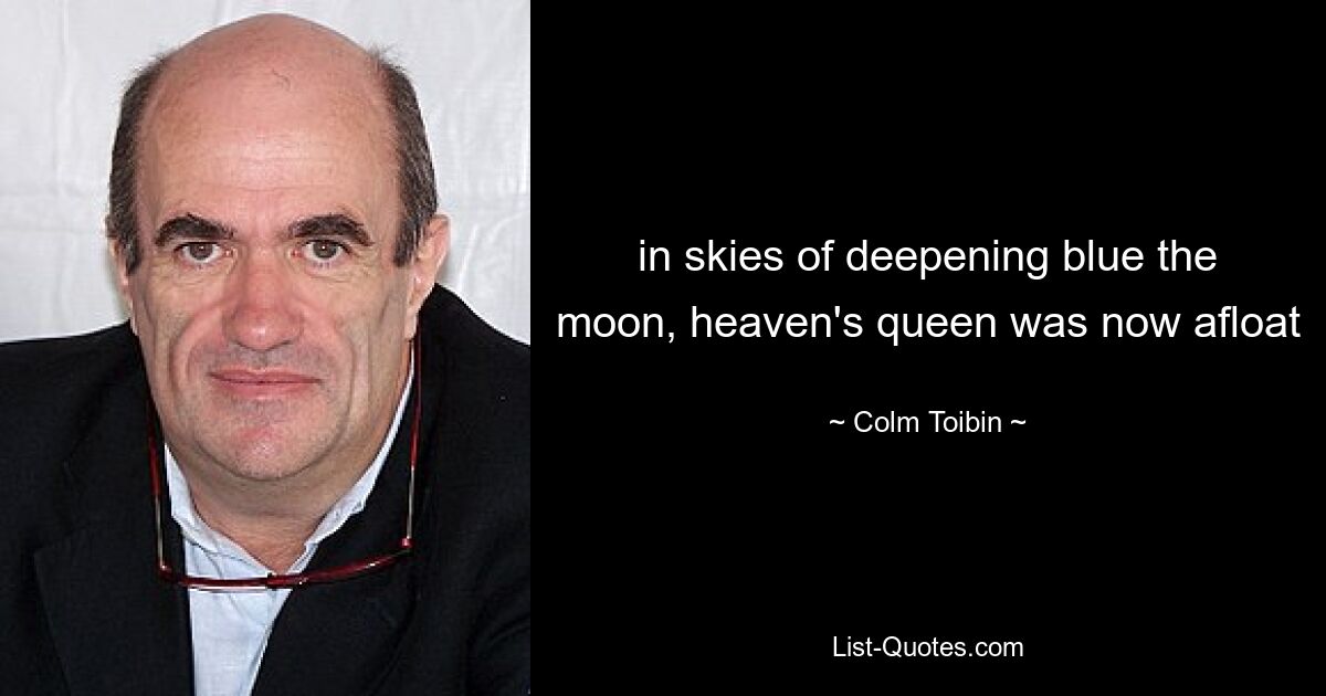 in skies of deepening blue the moon, heaven's queen was now afloat — © Colm Toibin