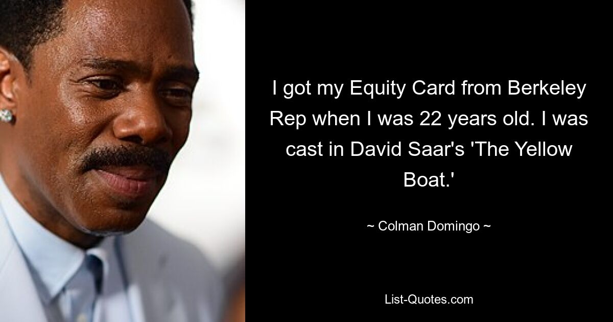 I got my Equity Card from Berkeley Rep when I was 22 years old. I was cast in David Saar's 'The Yellow Boat.' — © Colman Domingo