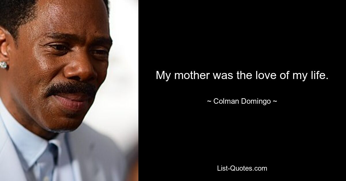 My mother was the love of my life. — © Colman Domingo