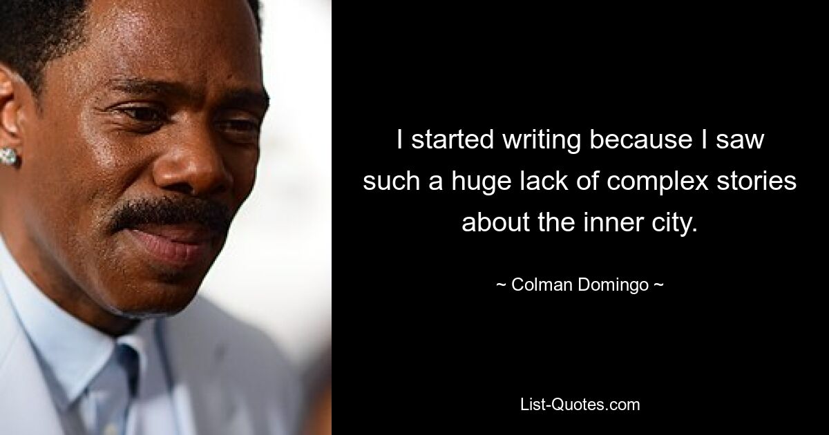 I started writing because I saw such a huge lack of complex stories about the inner city. — © Colman Domingo