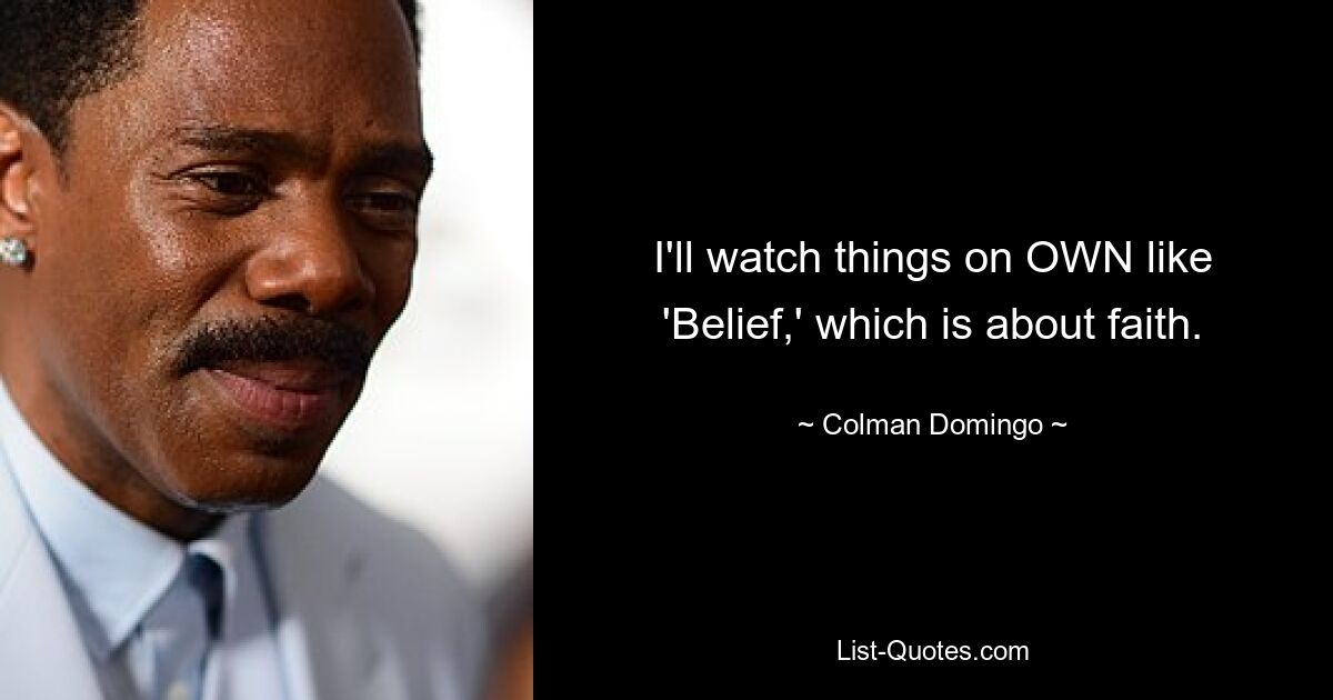 I'll watch things on OWN like 'Belief,' which is about faith. — © Colman Domingo