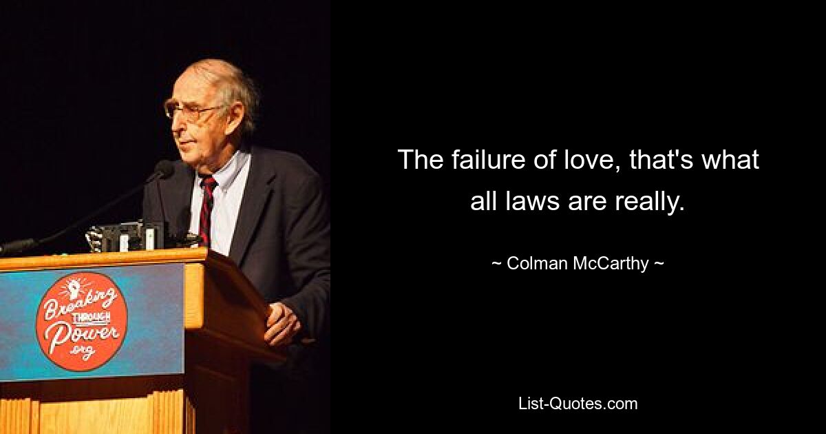 The failure of love, that's what all laws are really. — © Colman McCarthy