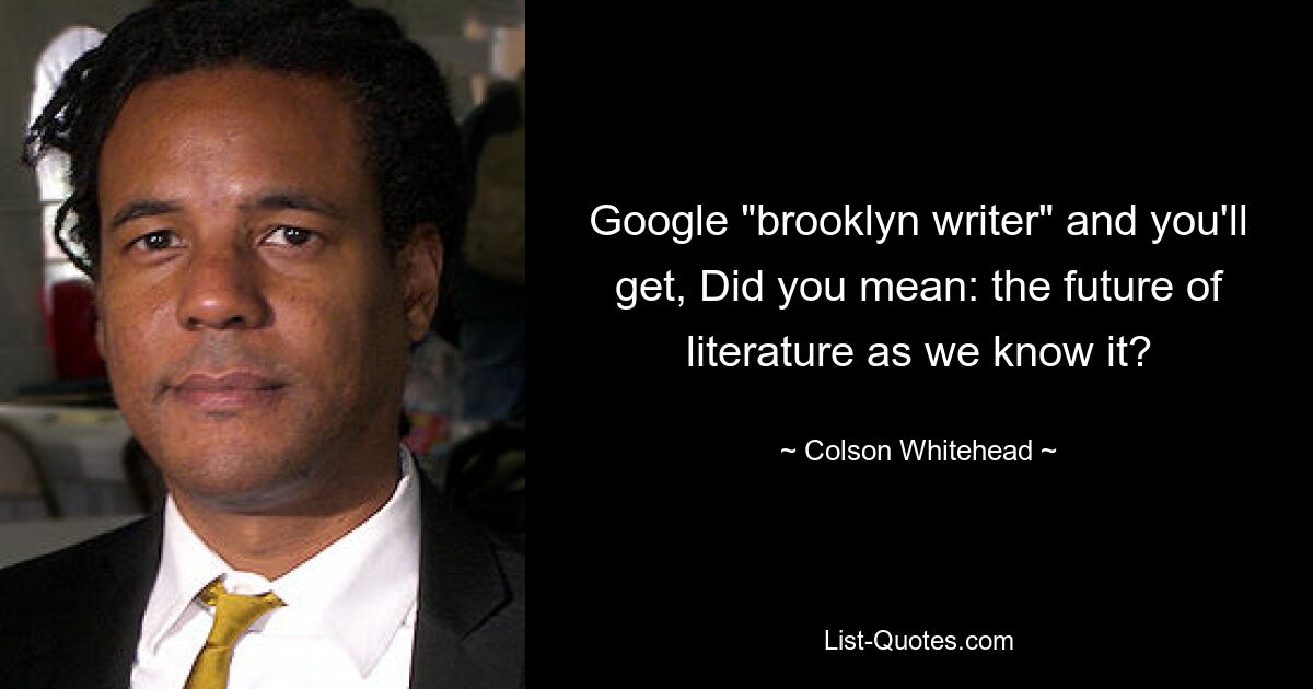 Google "brooklyn writer" and you'll get, Did you mean: the future of literature as we know it? — © Colson Whitehead