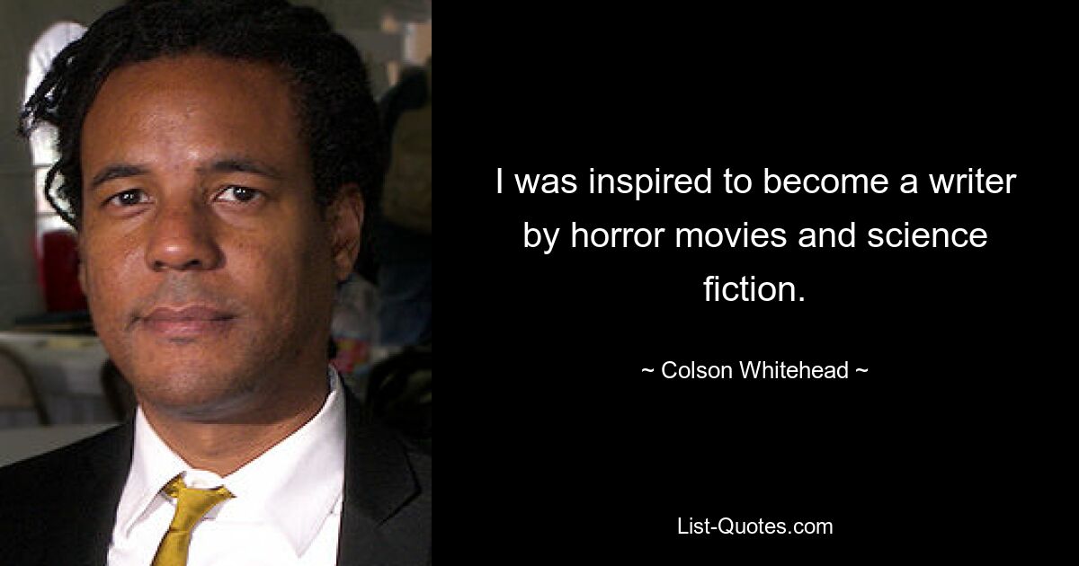 I was inspired to become a writer by horror movies and science fiction. — © Colson Whitehead